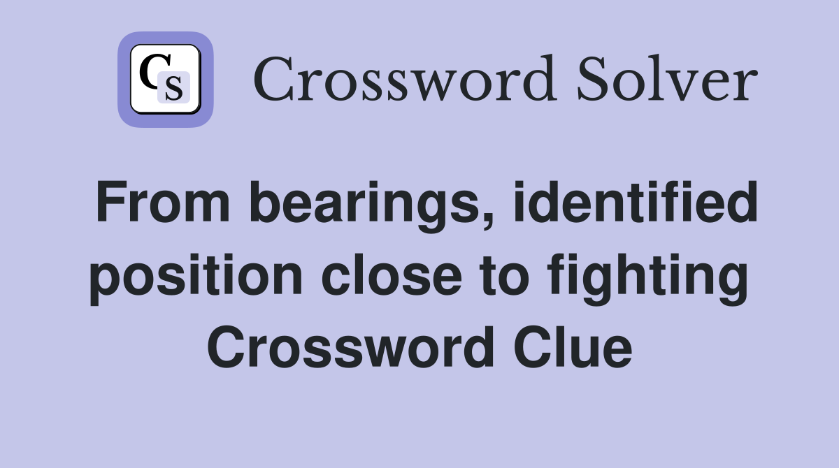From bearings, identified position close to fighting Crossword Clue