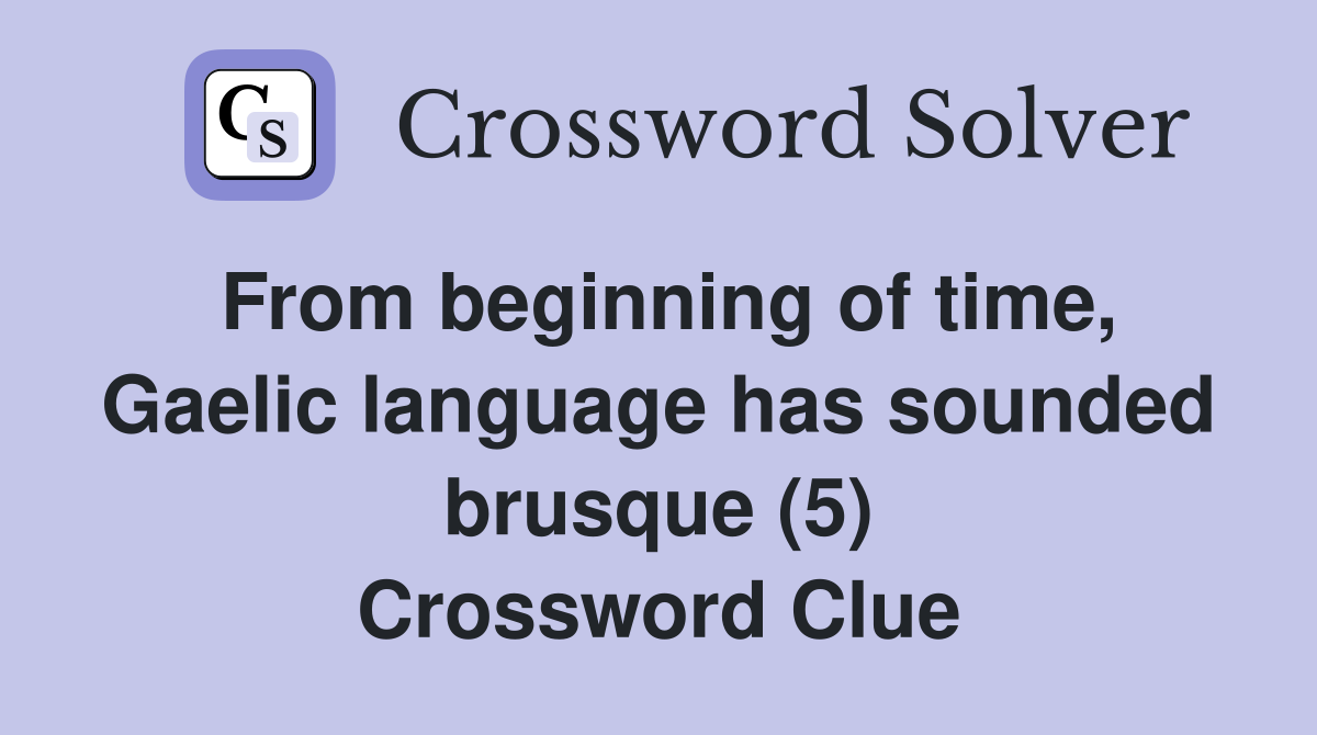 From beginning of time, Gaelic language has sounded brusque (5) Crossword Clue