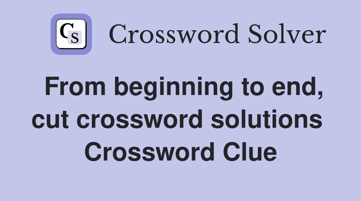 From beginning to end, cut crossword solutions  Crossword Clue