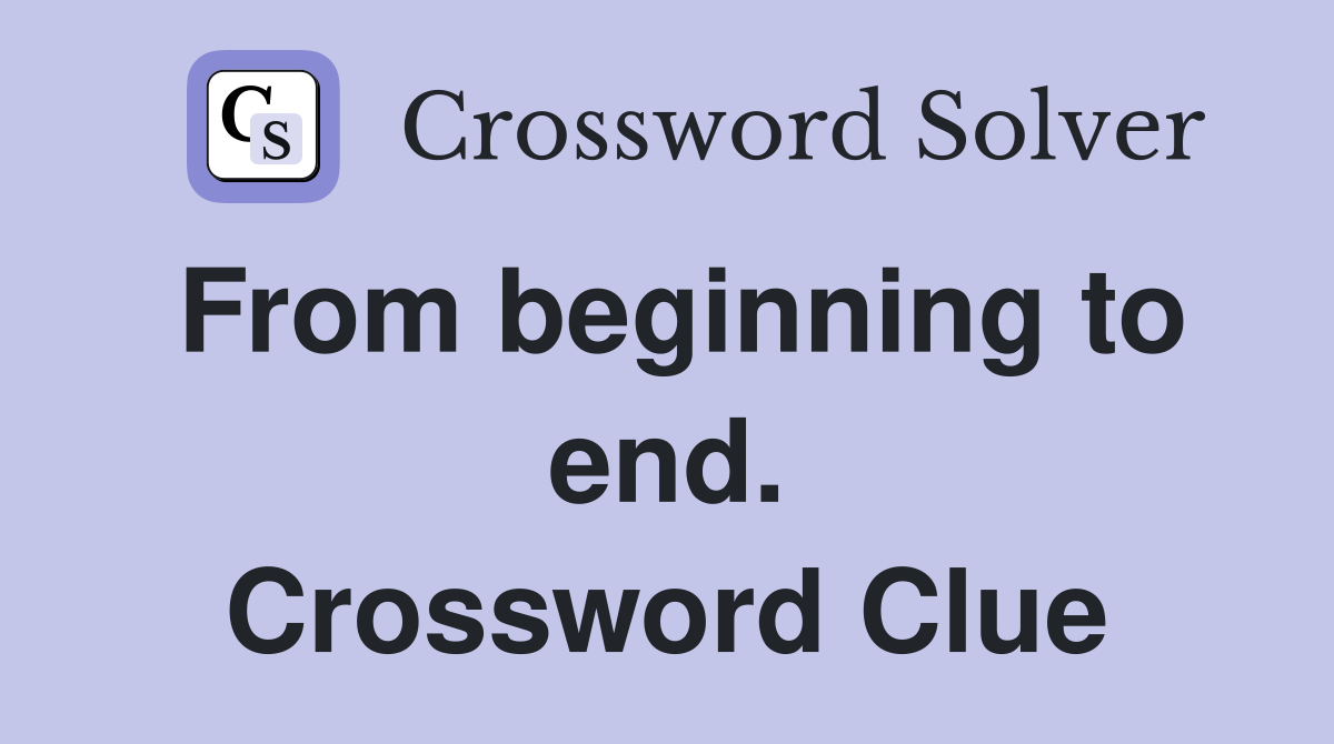 From beginning to end. Crossword Clue
