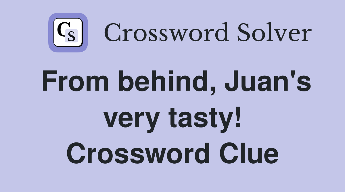 From behind, Juan's very tasty! Crossword Clue