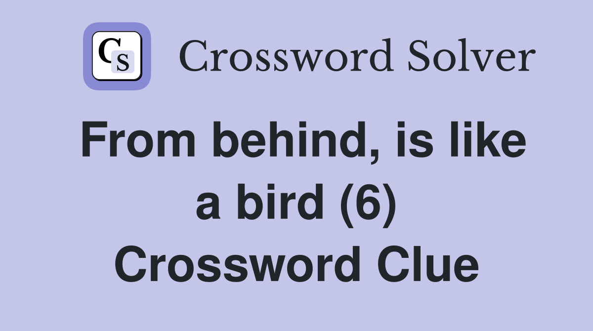 From behind, is like a bird (6) Crossword Clue