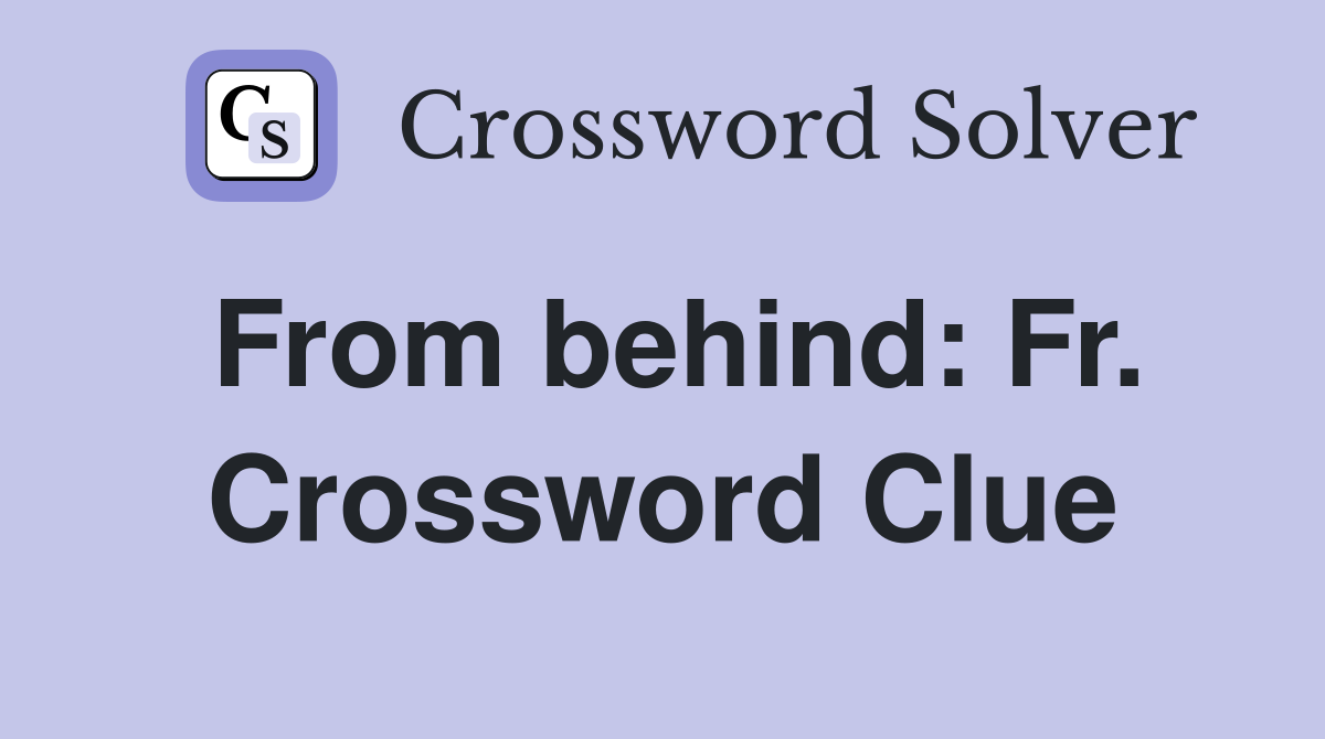 From behind: Fr. Crossword Clue