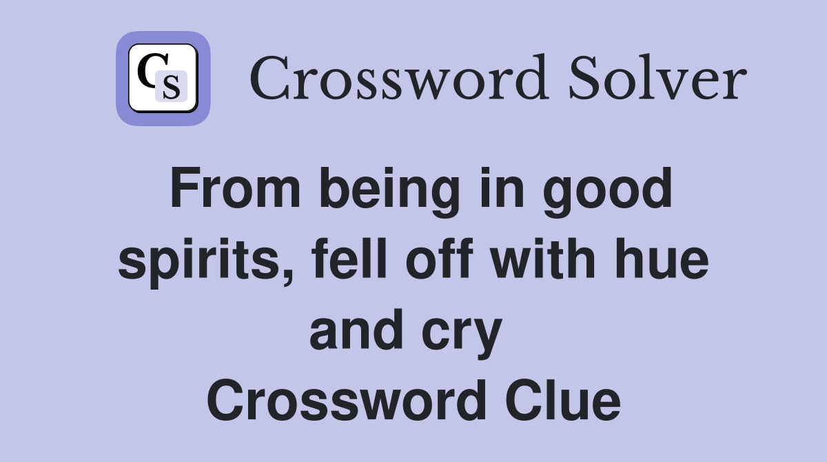 From being in good spirits, fell off with hue and cry  Crossword Clue