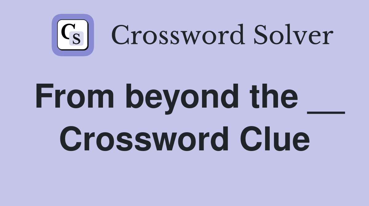From beyond the __ Crossword Clue