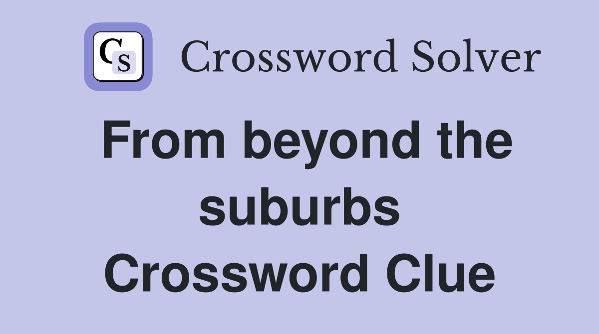 From beyond the suburbs Crossword Clue