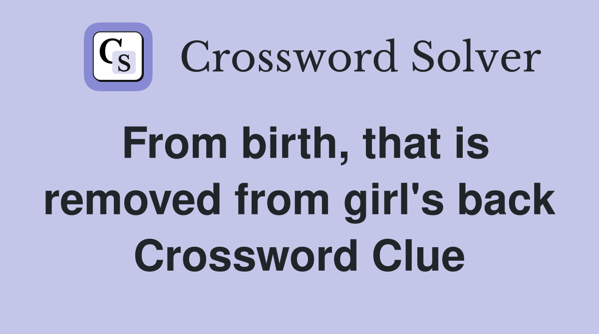 From birth, that is removed from girl's back Crossword Clue