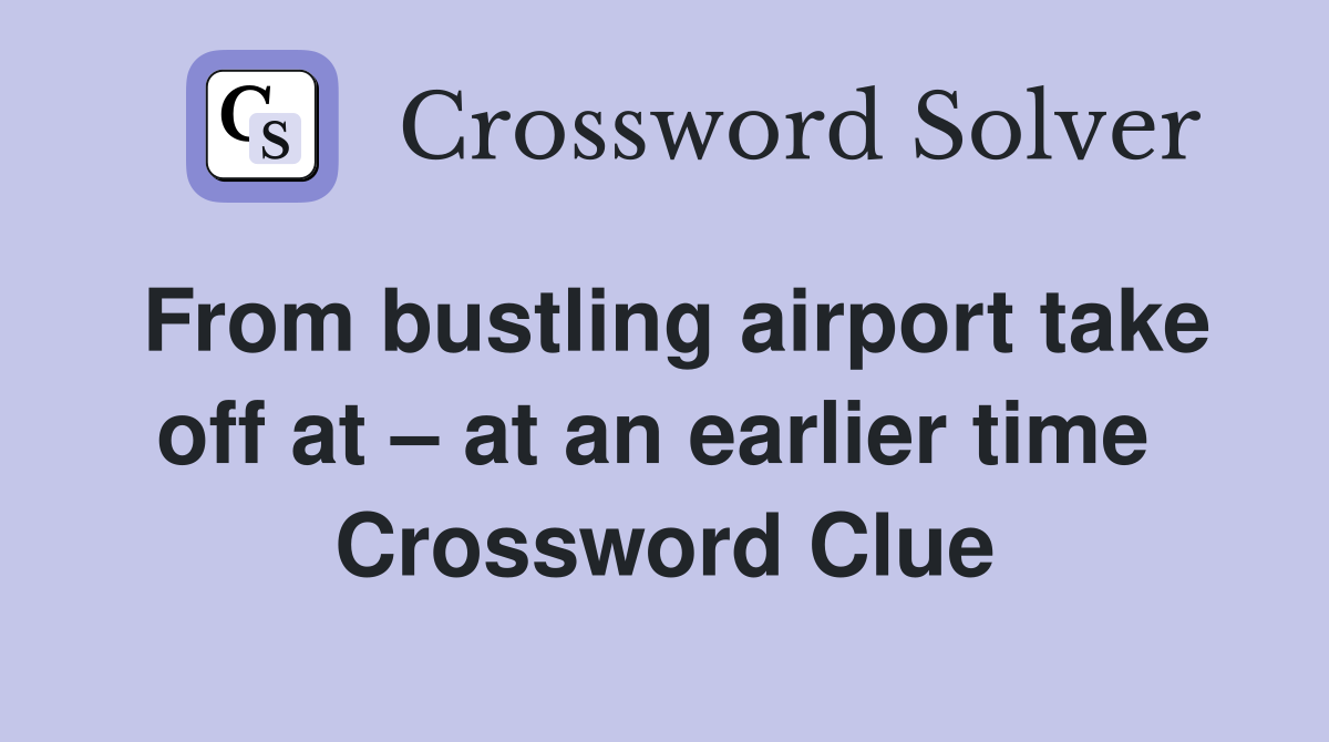 From bustling airport take off at – at an earlier time  Crossword Clue