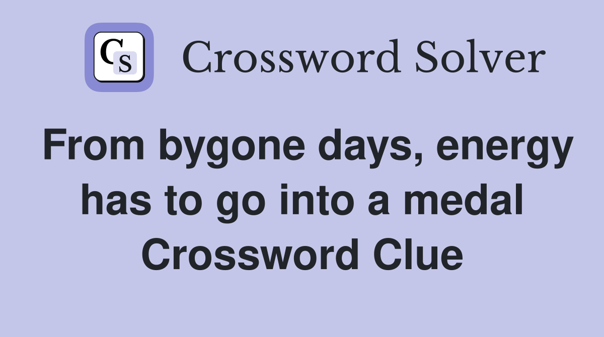 From bygone days, energy has to go into a medal Crossword Clue