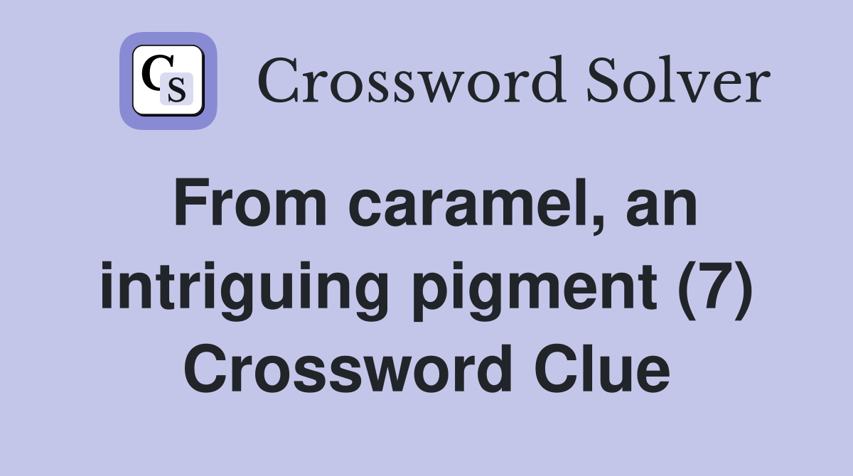 From caramel, an intriguing pigment (7) Crossword Clue