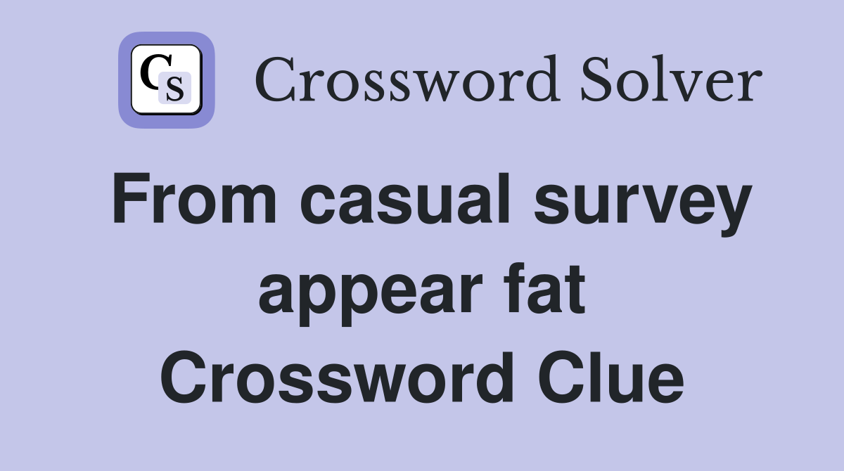 From casual survey appear fat Crossword Clue