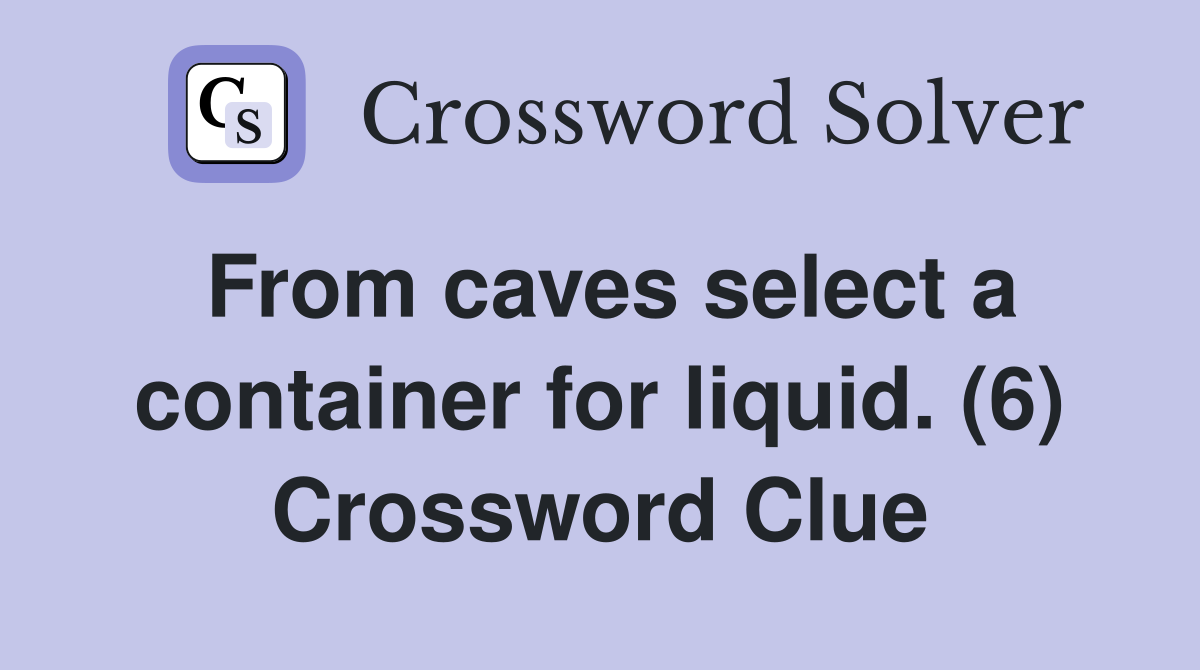 From caves select a container for liquid. (6) Crossword Clue