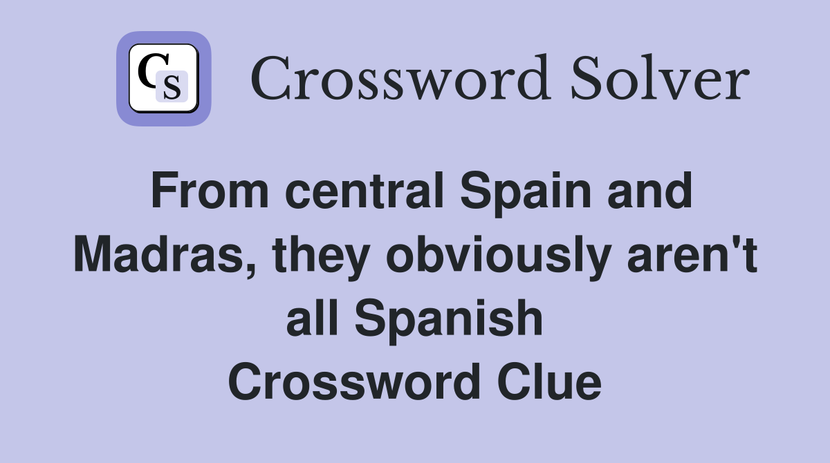 From central Spain and Madras, they obviously aren't all Spanish Crossword Clue