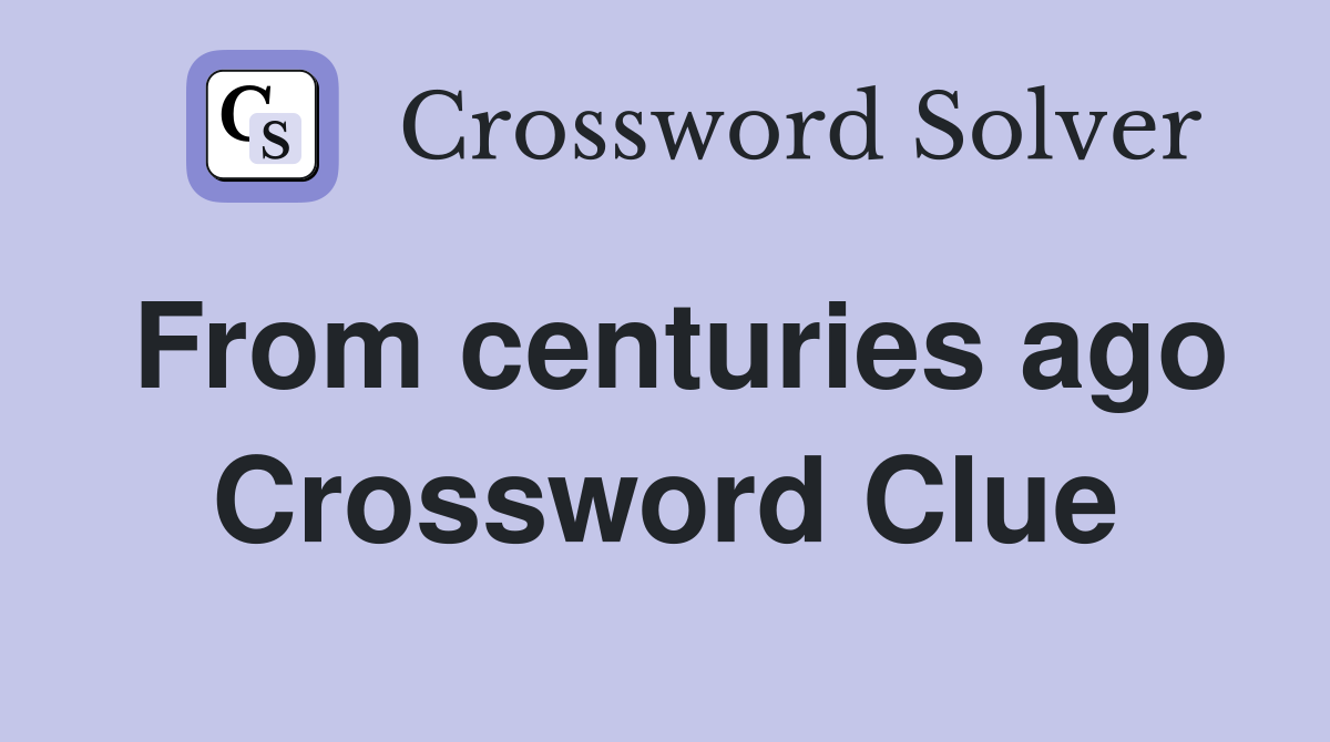 From centuries ago Crossword Clue