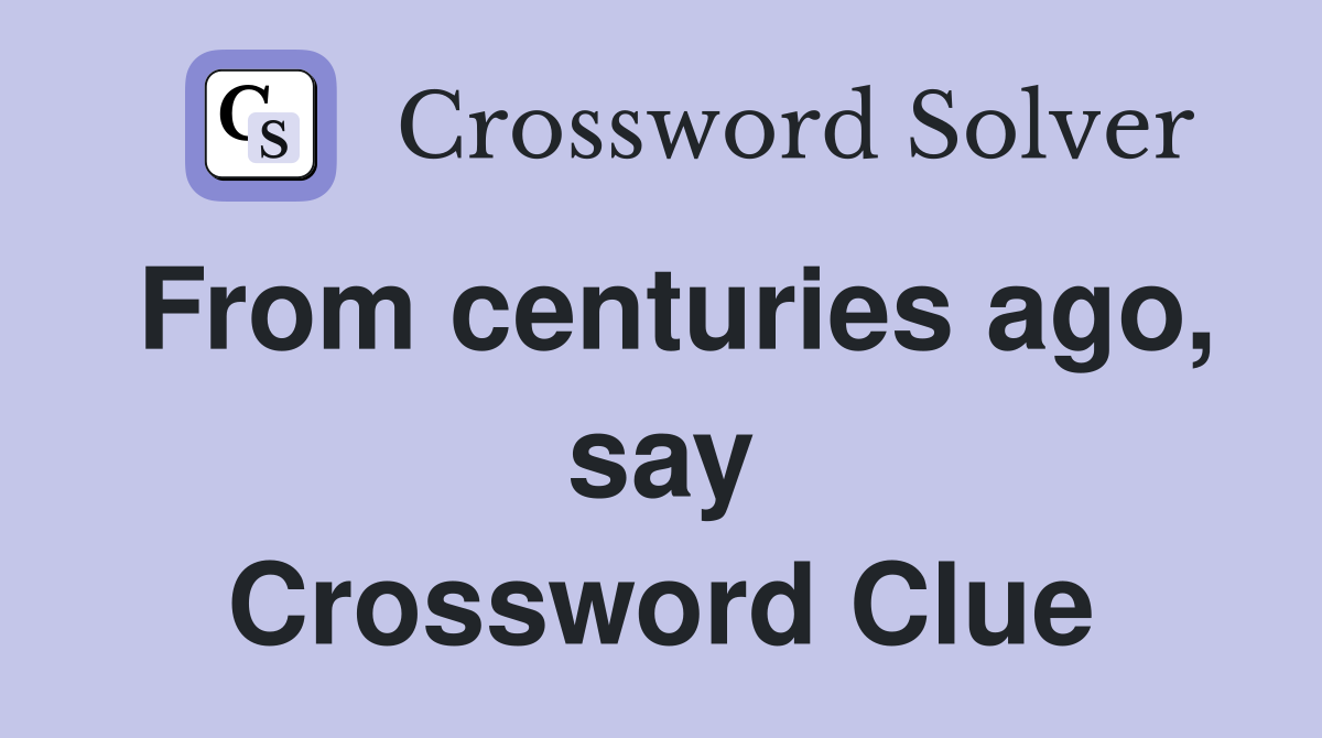 From centuries ago, say Crossword Clue