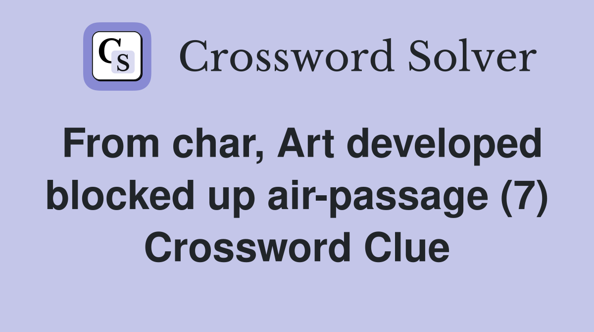 From char, Art developed blocked up air-passage (7) Crossword Clue