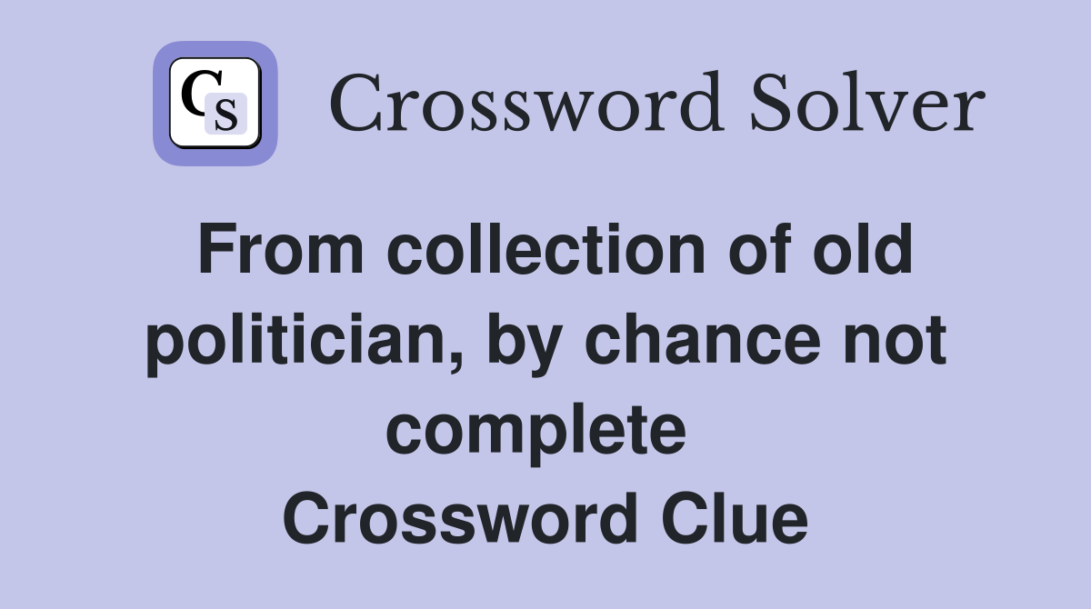 From collection of old politician, by chance not complete  Crossword Clue