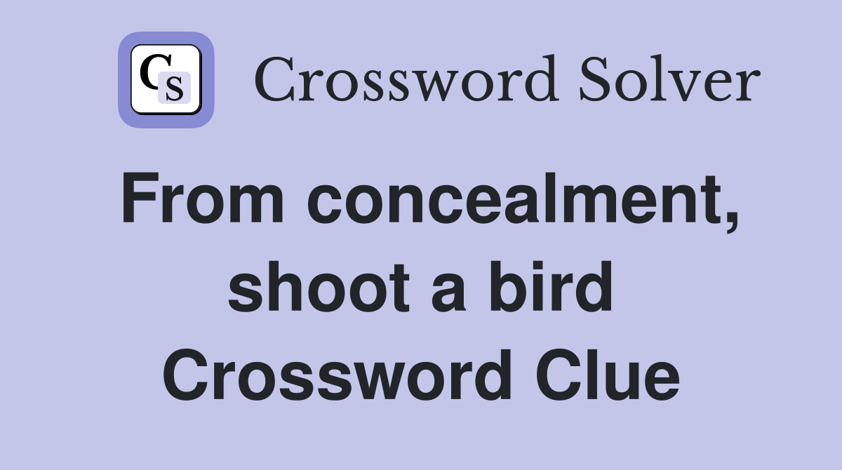 From concealment, shoot a bird Crossword Clue