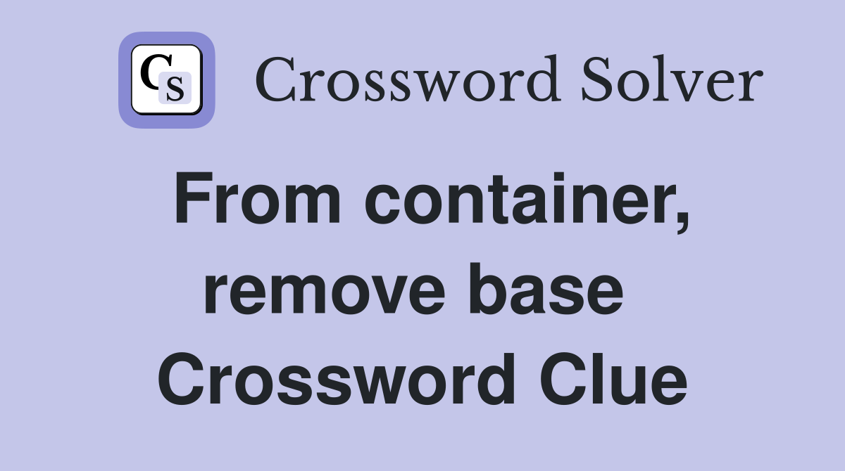 From container, remove base  Crossword Clue