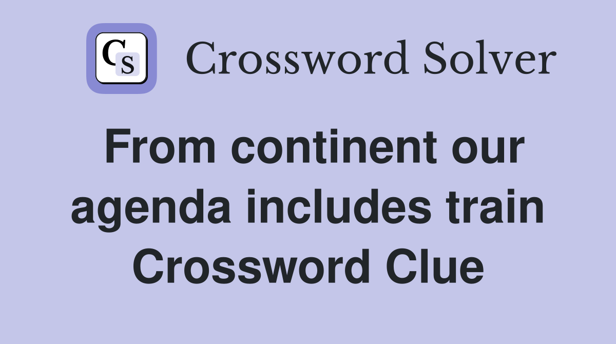 From continent our agenda includes train Crossword Clue