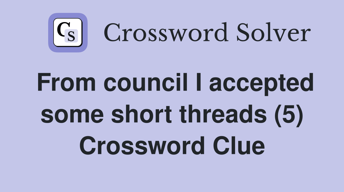 From council I accepted some short threads (5) Crossword Clue