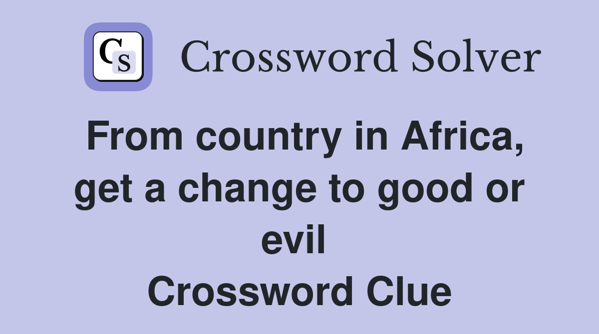 From country in Africa, get a change to good or evil  Crossword Clue