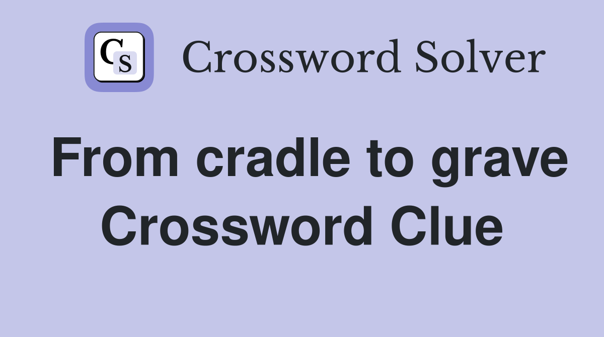 From cradle to grave Crossword Clue