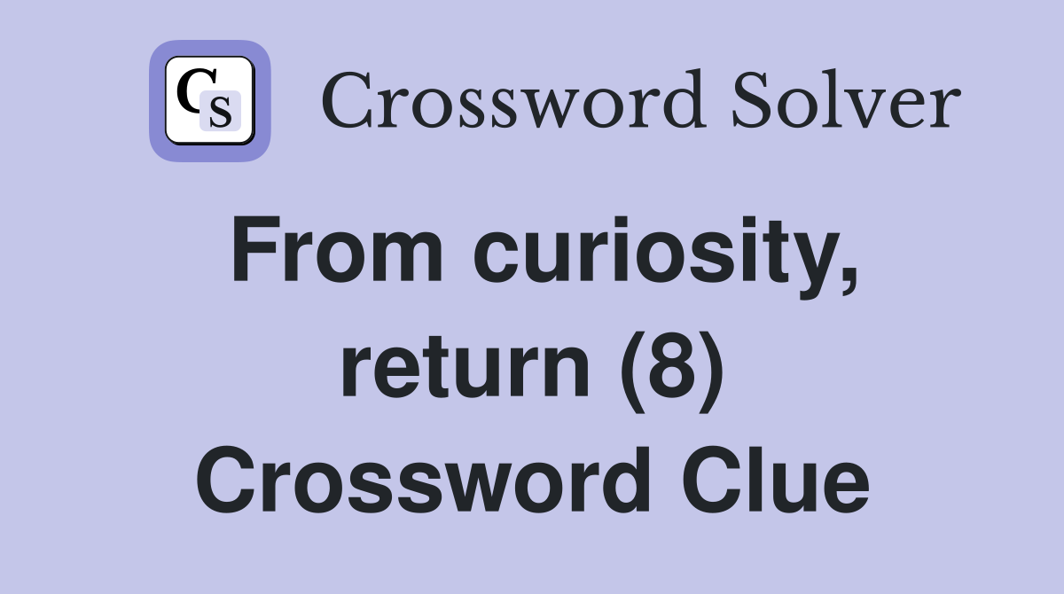 From curiosity, return (8) Crossword Clue