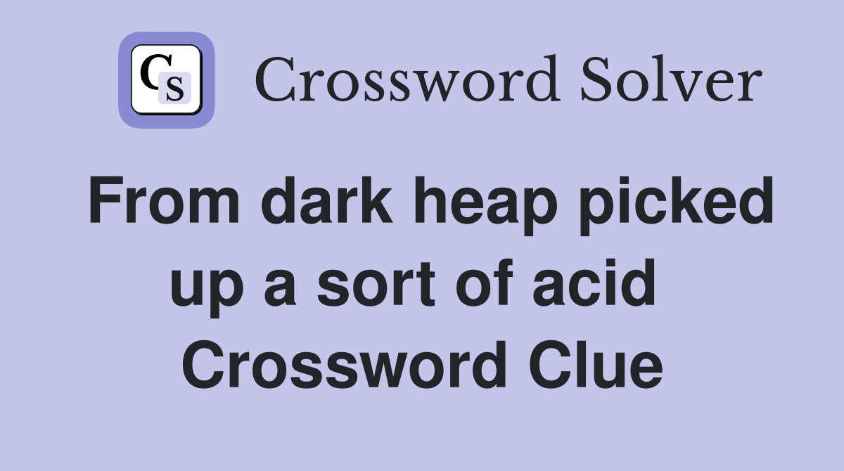 From dark heap picked up a sort of acid  Crossword Clue