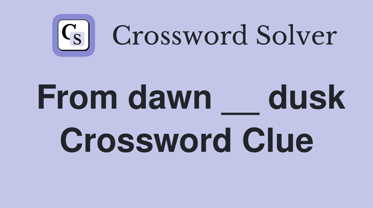 From dawn __ dusk Crossword Clue