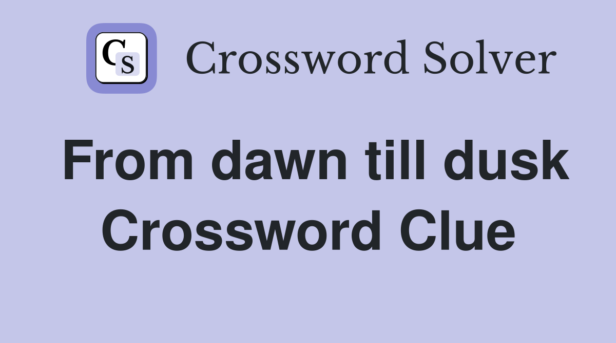 From dawn till dusk Crossword Clue
