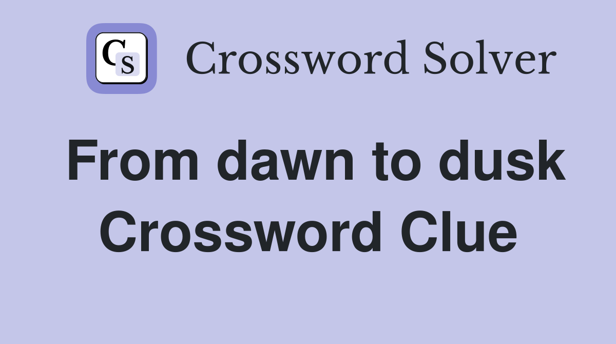 From dawn to dusk Crossword Clue
