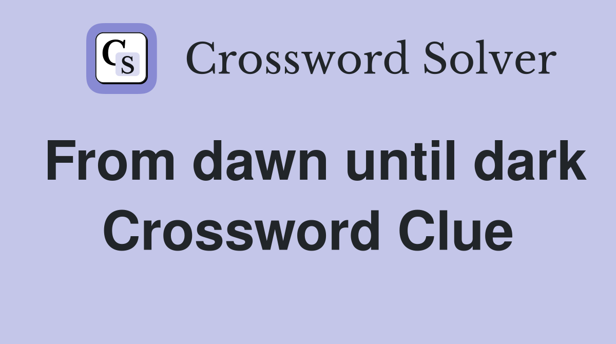From dawn until dark Crossword Clue