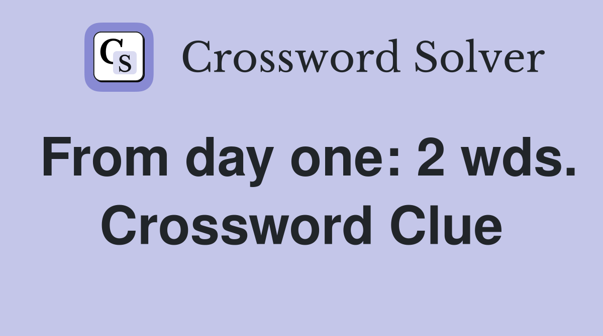 From day one: 2 wds. Crossword Clue
