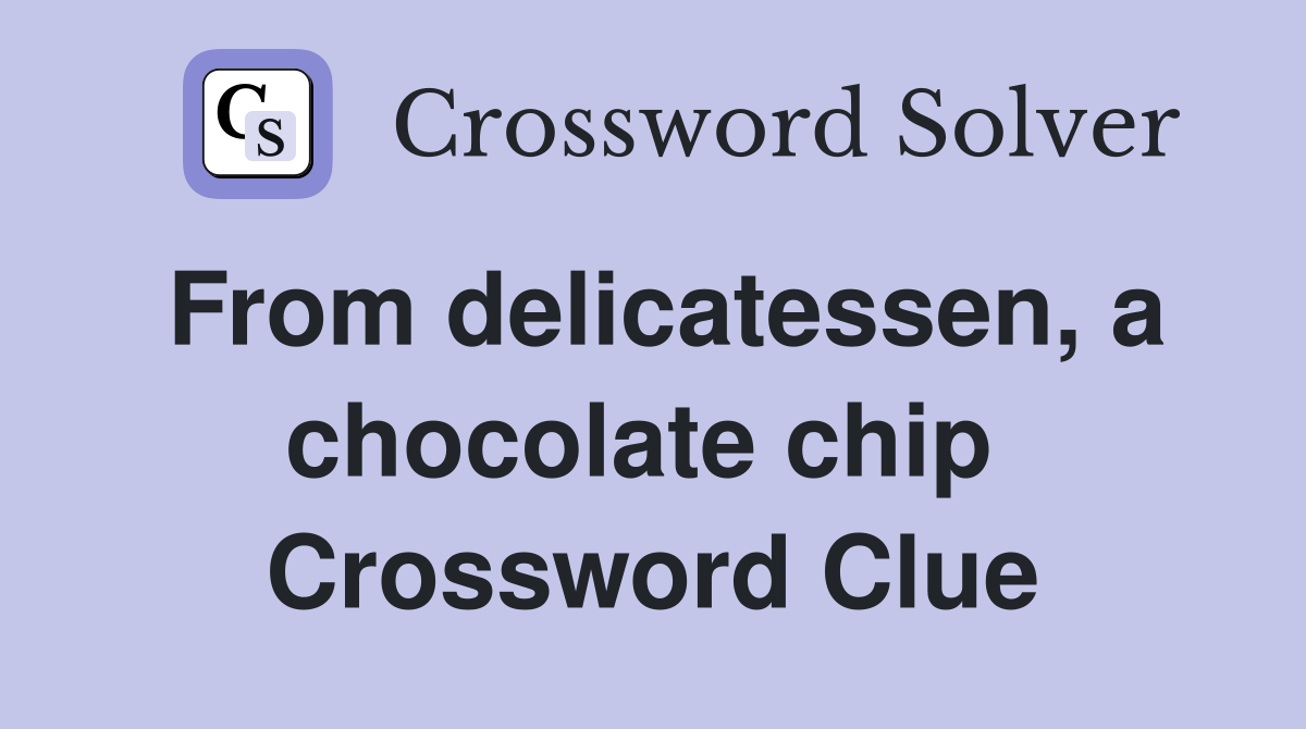 From delicatessen, a chocolate chip  Crossword Clue