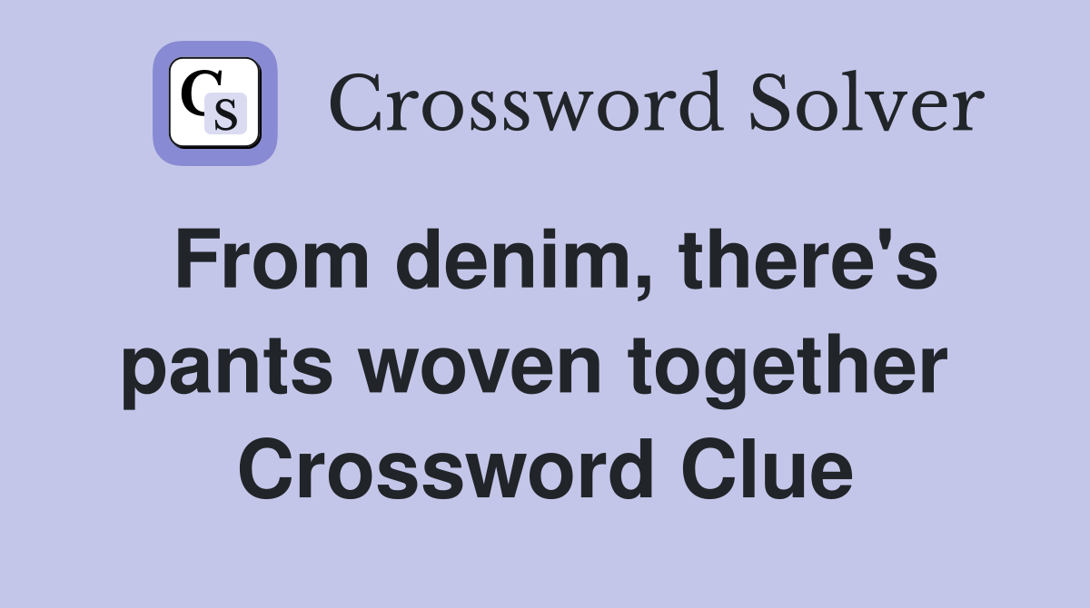 From denim, there's pants woven together  Crossword Clue