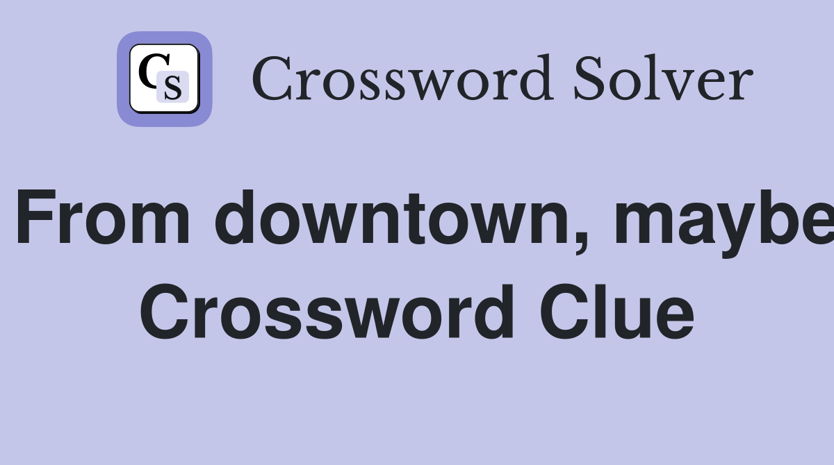 From downtown, maybe Crossword Clue