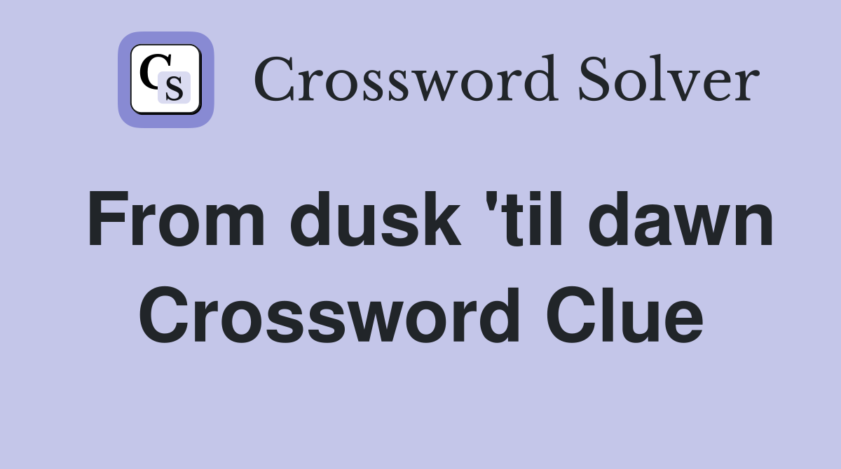 From dusk 'til dawn Crossword Clue