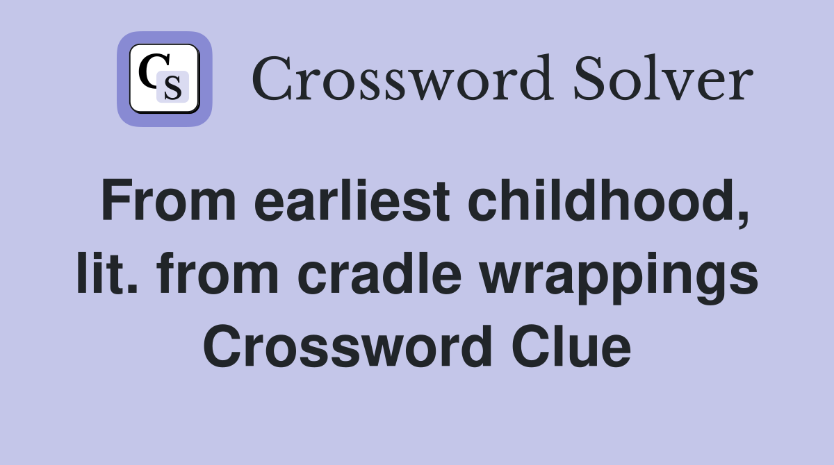 From earliest childhood, lit. from cradle wrappings Crossword Clue