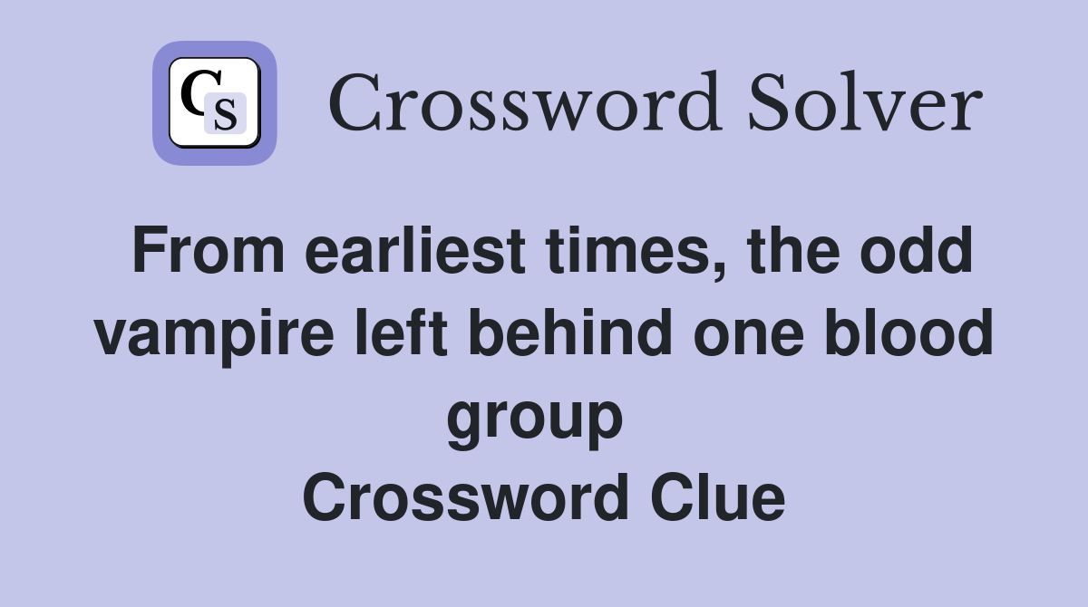 From earliest times, the odd vampire left behind one blood group  Crossword Clue
