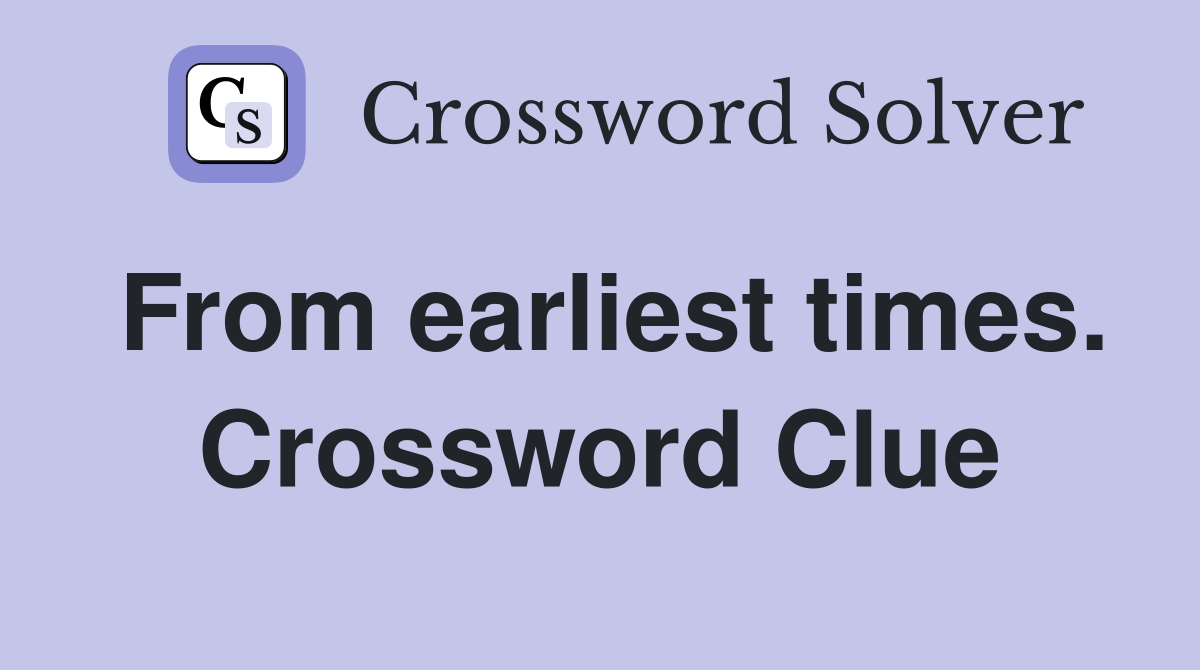 From earliest times. Crossword Clue