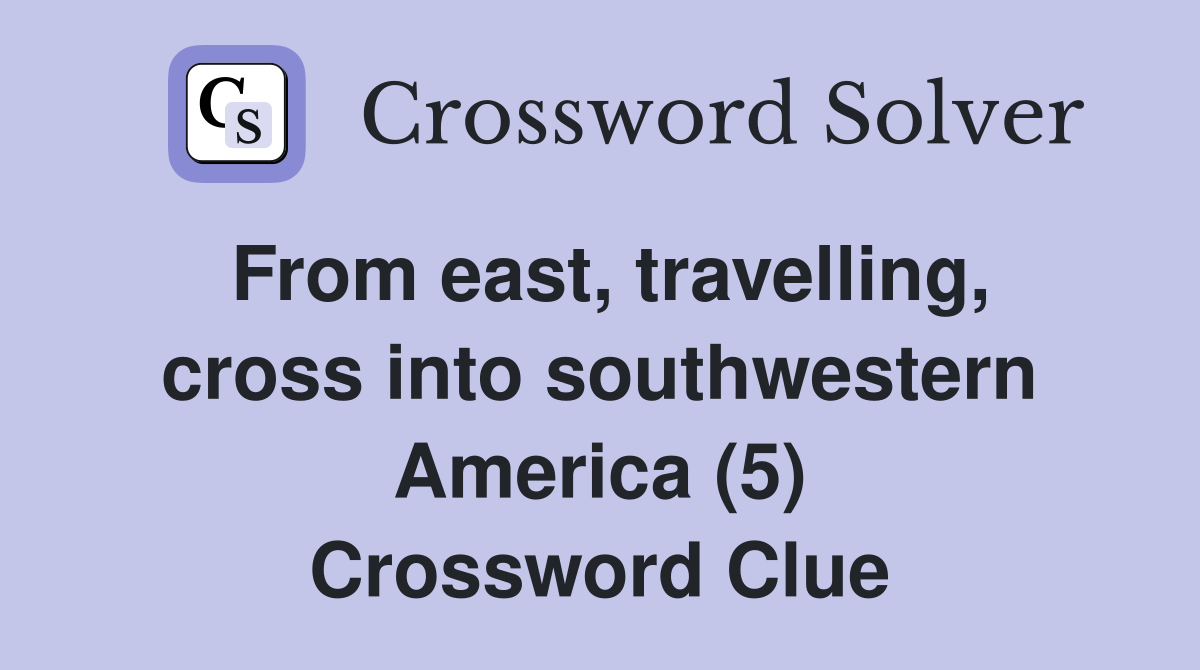 From east, travelling, cross into southwestern America (5) Crossword Clue