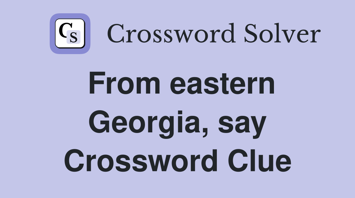 From eastern Georgia, say Crossword Clue