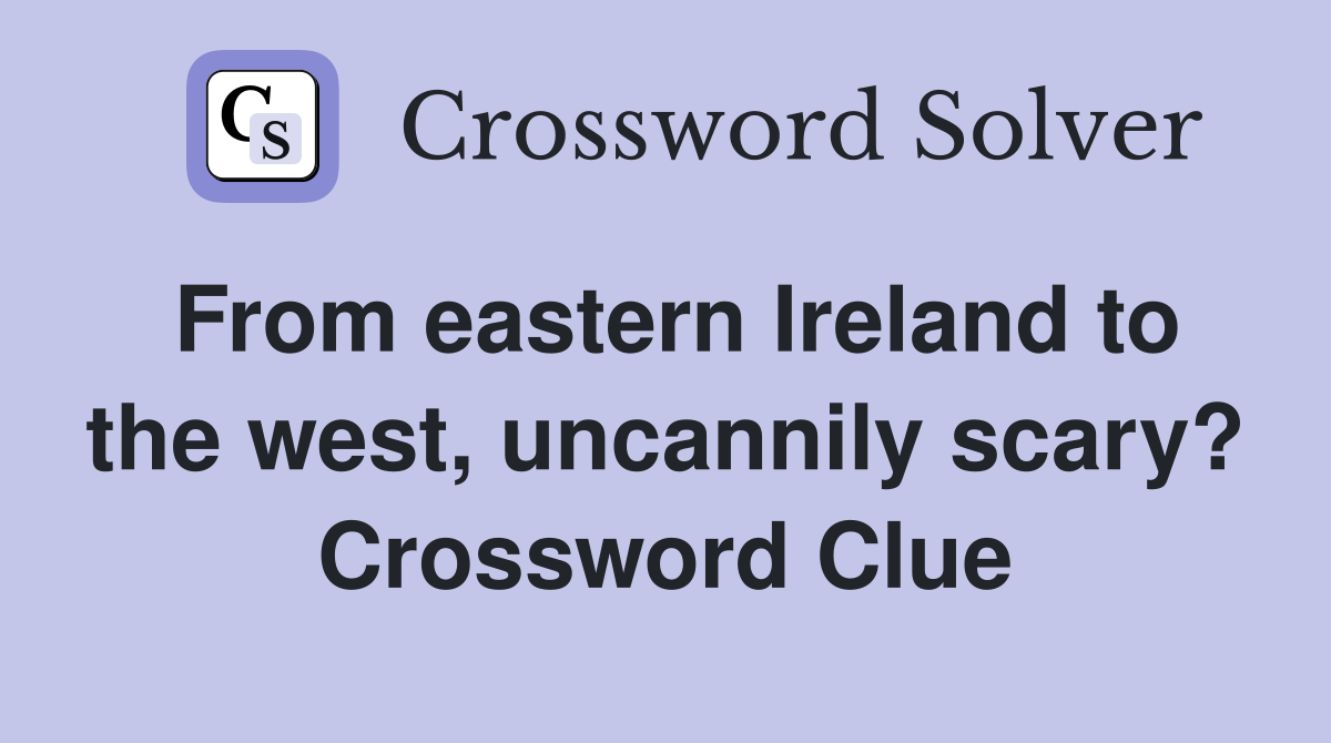 From eastern Ireland to the west, uncannily scary? Crossword Clue
