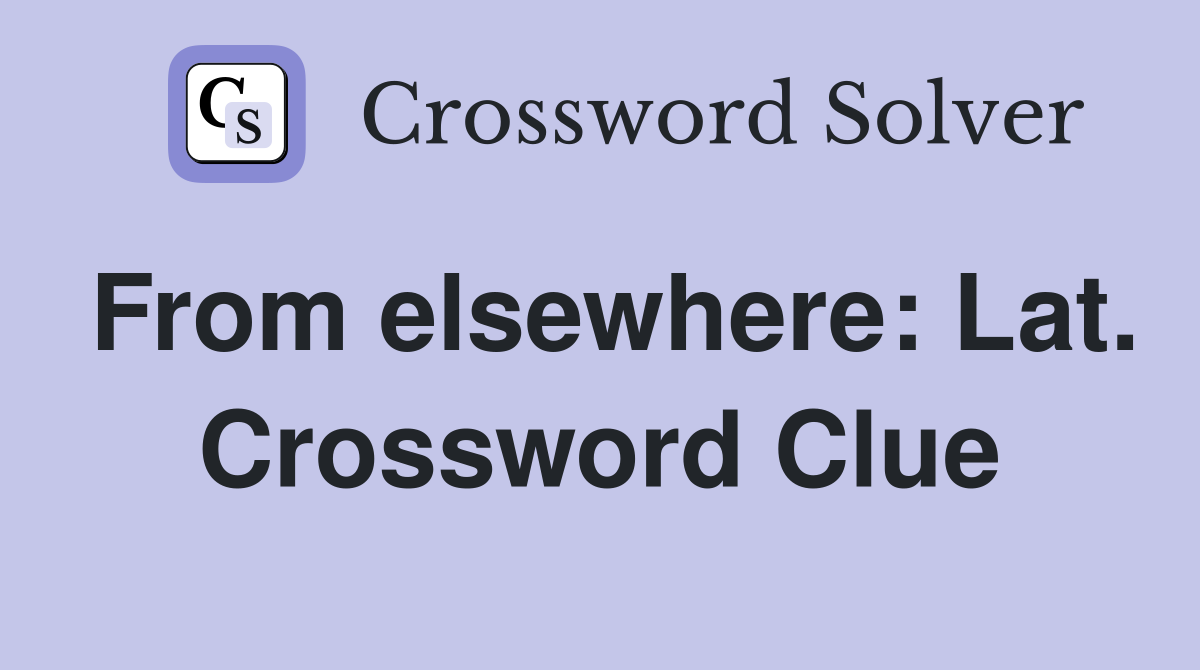 From elsewhere: Lat. Crossword Clue