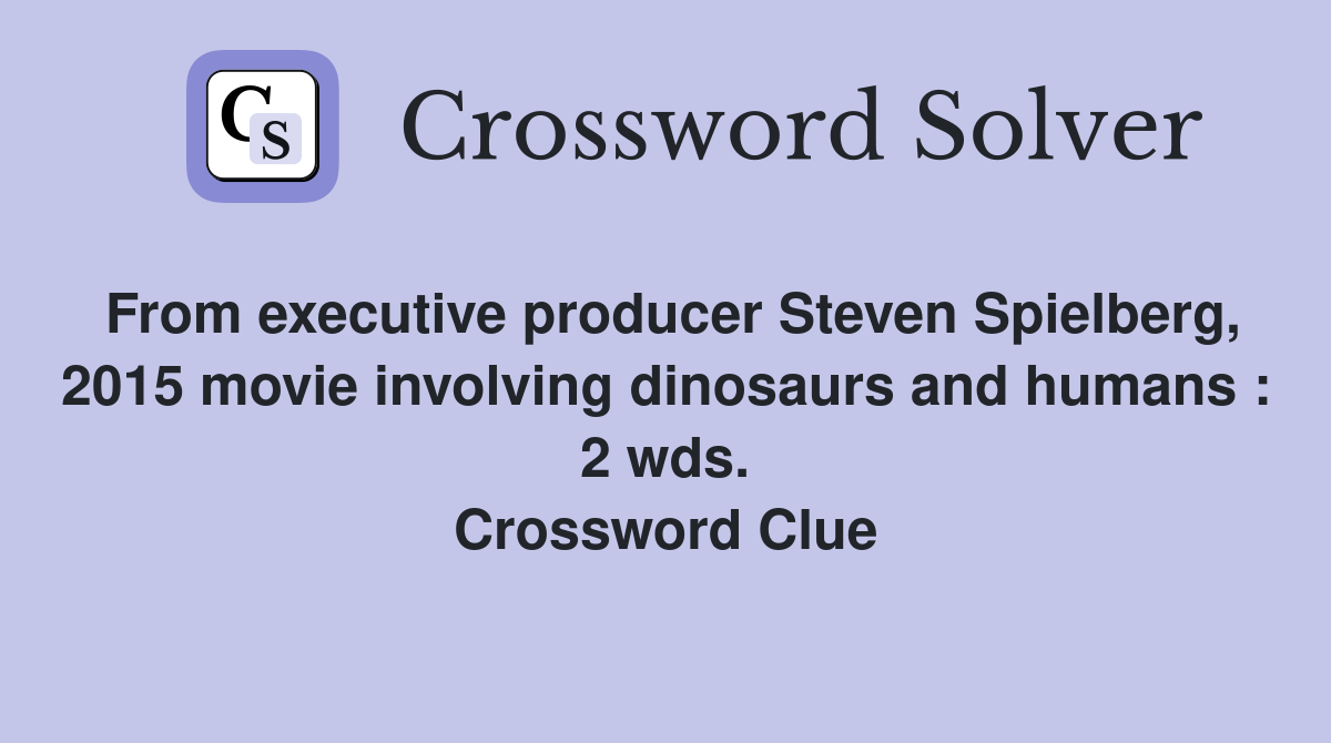 From executive producer Steven Spielberg, 2015 movie involving dinosaurs and humans : 2 wds. Crossword Clue