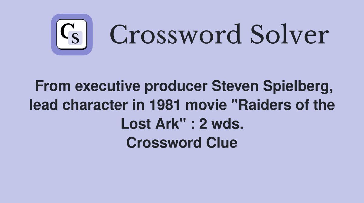 From executive producer Steven Spielberg, lead character in 1981 movie "Raiders of the Lost Ark" : 2 wds. Crossword Clue