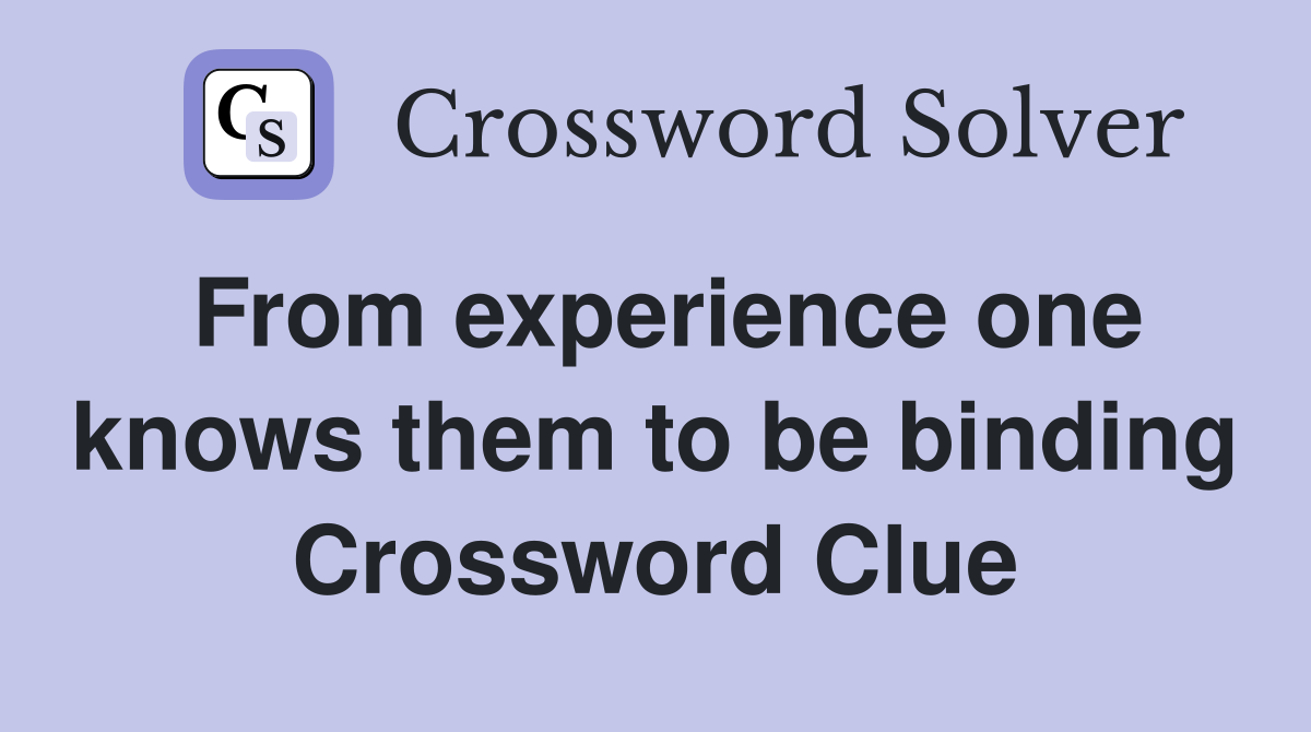 From experience one knows them to be binding Crossword Clue