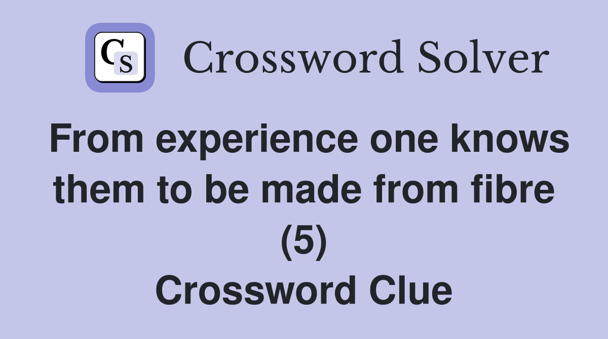 From experience one knows them to be made from fibre (5) Crossword Clue