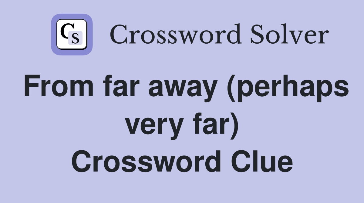 From far away (perhaps very far) Crossword Clue